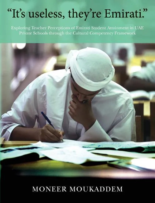 "It's useless they're Emirati.": Exploring Teacher Perceptions of Emirati Student Attainment in UAE Private Schools through the Cultural Competency Fr - Paperback