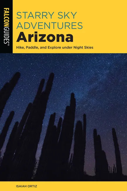 Starry Sky Adventures Arizona: Hike, Paddle, and Explore Under Night Skies - Paperback