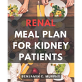 Renal Meal Plan For Kidney Patients: A Cookbook for Managing Kidney Disease with Low Phosphorus Recipes Discover the Power of a Nourishing Renal Diet - Paperback