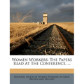 Women Workers: The Papers Read at the Conference, ... - Paperback