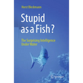 Stupid as a Fish?: The Surprising Intelligence Under Water - Hardcover