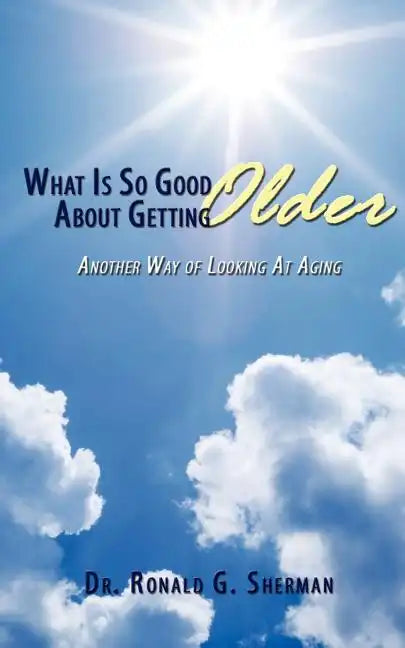 What Is So Good About Getting Older: Another Way of Looking At Aging - Paperback