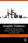Graphic Violence: Illustrated Theories about Violence, Popular Media, and Our Social Lives - Paperback