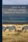 Origin and History of All Breeds of Poultry: Trustworthy Information Regarding the Origin and History of All Recognized Varieties of Chickens, Ducks a - Paperback