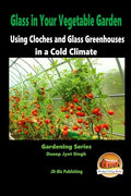 Glass in Your Vegetable Garden - Using Cloches and Glass Greenhouses in a Cold Climate - Paperback