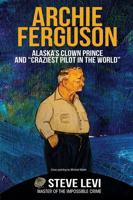 Archie Ferguson: Alaska's Clown Prince and "Craziest Pilot in the World" - Paperback
