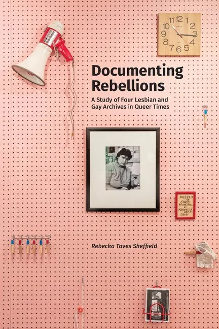 Documenting Rebellions: A Study of Four Lesbian and Gay Archives in Queer Times - Paperback