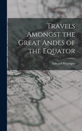 Travels Amongst the Great Andes of the Equator - Hardcover