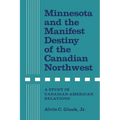 Minnesota and the Manifest Destiny of the Canadian Northwest: A Study in Canadian-American Relations - Paperback