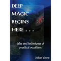 Deep Magic Begins Here: Tales and Techniques of Practical Occultism - Paperback