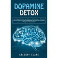 Dopamine Detox: How Dopamine Detox Can Help You Take Control of Your Life (Get Your Brain to Remove Distractions and Focus to Turn Har - Paperback