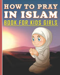 How To Pray In Islam Book For Kids Girls: Islamic Prayer Book for Muslim Girls: 84 pages and 8x10 in. Nice birthday gift for your kids girls - Paperback
