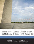 Battle of Luzon: 754th Tank Battalion, 9 Jan - 30 June 45 - Paperback