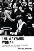 The Wayward Woman: Progressivism, Prostitution, and Performance in the United States, 1888-1917 - Paperback
