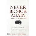 The Official Summary of Never Be Sick Again: Access Supernatural Health Through Jesus' Resurrection Power - Paperback