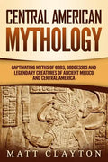 Central American Mythology: Captivating Myths of Gods, Goddesses, and Legendary Creatures of Ancient Mexico and Central America - Paperback