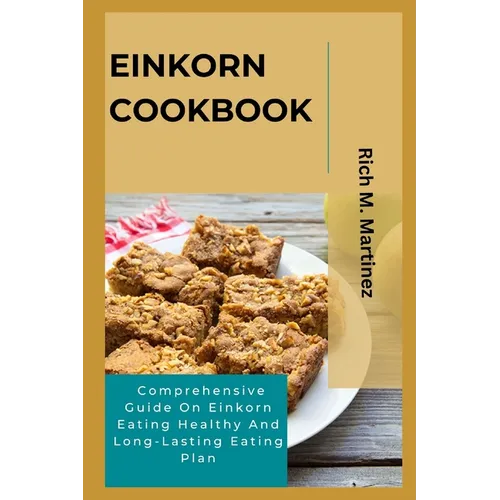 Einkorn Cookbook: Comprehensive Guide On Einkorn Eating Healthy And Long-Lasting Eating Plan - Paperback