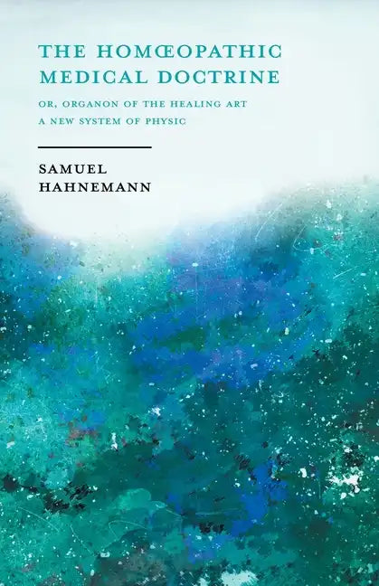 The Homoeopathic Medical Doctrine - Or, Organon of the Healing Art - A New System of Physic;With an Essay From Allopathy and Homoeopathy Before Judgem - Paperback