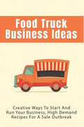 Food Truck Business Ideas: Creative Ways To Start And Run Your Business, High Demand Recipes For A Sale Outbreak: Street Food Recipes - Paperback