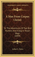 A Man from Corpus Christi: Or the Adventures of Two Bird Hunters and a Dog in Texan Bogs (1894) - Hardcover
