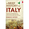 A Brief History of Italy: Tracing the Renaissance, Unification, and the Lively Evolution of Art and Culture - Hardcover