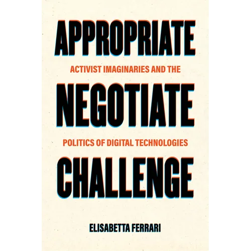 Appropriate, Negotiate, Challenge: Activist Imaginaries and the Politics of Digital Technologies - Hardcover