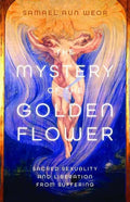 The Mystery of the Golden Flower: Sacred Sexuality and Liberation from Suffering - Paperback