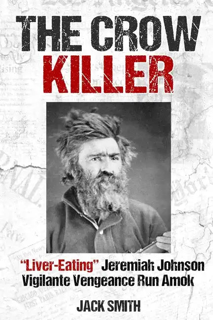 The Crow Killer: "Liver-Eating" Jeremiah Johnson Vigilante Vengeance Run Amok - Paperback