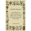 Herbal Manual - The Medicinal, Toilet, Culinary and Other Uses of 130 of the Most Commonly Used Herbs - Paperback