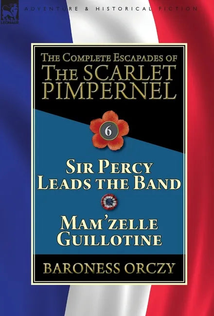 The Complete Escapades of the Scarlet Pimpernel: Volume 6-Sir Percy Leads the Band & Mam'zelle Guillotine - Hardcover