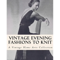Vintage Evening Fashions to Knit: 30 Vintage Knitting Patterns from the 30s, 40s & 50s - Paperback