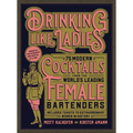 Drinking Like Ladies: 75 Modern Cocktails from the World's Leading Female Bartenders; Includes Toasts to Extraordinary Women in History - Hardcover