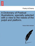 A Dictionary of Poetical Illustrations, specially selected with a view to the needs of the pulpit and platform. - Paperback