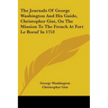 The Journals Of George Washington And His Guide, Christopher Gist, On The Mission To The French At Fort Le Boeuf In 1753 - Paperback