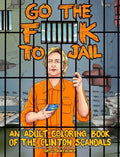 Go the F**k to Jail: An Adult Coloring Book of the Clinton Scandals - Paperback