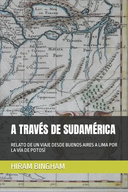 A Través de Sudamérica: Relato de Un Viaje Desde Buenos Aires a Lima Por La Vía de Potosí - Paperback