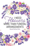 I Need Flowers More Than Funeral Arrangements - Paperback