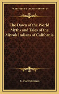 The Dawn of the World Myths and Tales of the Miwok Indians of California - Hardcover
