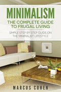 Minimalism: The Complete Guide to Frugal Living: Simple Step By Step Guide on the Minimalist Lifestyle - Paperback
