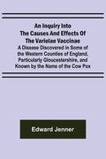 An Inquiry into the Causes and Effects of the Variolae Vaccinae; A Disease Discovered in Some of the Western Counties of England, Particularly Glouces - Paperback