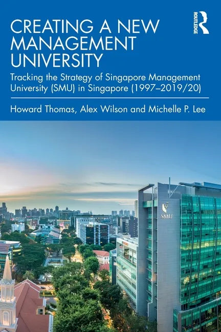Creating a New Management University: Tracking the Strategy of Singapore Management University (SMU) in Singapore (1997-2019/20) - Paperback