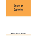 Lectures on quaternions: containing a systematic statement of a new mathematical method, of which the principles were communicated in 1843 to t - Paperback