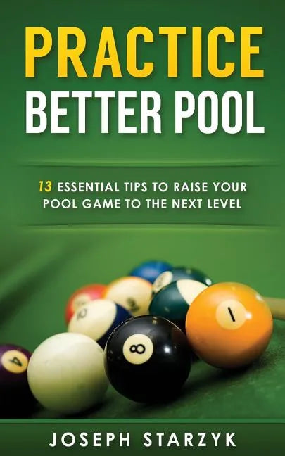 Practice Better Pool: 13 Essential Tips to Raise Your Pool Game to the Next Level - Paperback