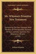 Mr. Whiston's Primitive New Testament: Containing the Four Gospels, with the Acts of the Apostles; Epistles of Paul; Catholic Epistles; The Revelation - Paperback