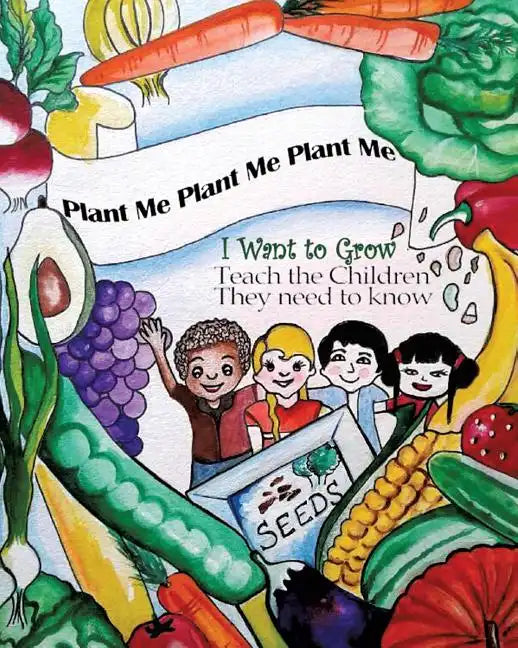 Plant Me- Plant Me- Plant Me I Want To Grow Teach the Children They Need To Know - Paperback