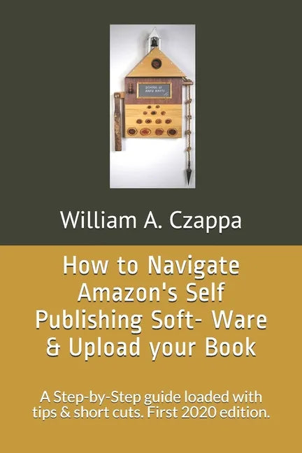 How to Navigate Amazons Self-Publishing Software & Upload your Book: A Step-by-Step guide loaded with valuable tips. First 2020 Edition. - Paperback