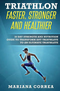 TRIATHLON FASTER, STRONGER And HEALTHIER: 30 DAY STRENGTH AND NUTRITION GUIDE TO TRANSFORM ANY TRIATHLETE To AN ULTIMATE TRIATHLETE - Paperback