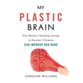 My Plastic Brain: One Woman's Yearlong Journey to Discover If Science Can Improve Her Mind - Hardcover