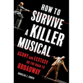 How to Survive a Killer Musical: Agony and Ecstasy on the Road to Broadway - Hardcover