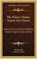 The Prince; Utopia; Ninety-Five Theses: Address to the German Nobility Concerning Christian Liberty: V36 Harvard Classics - Hardcover